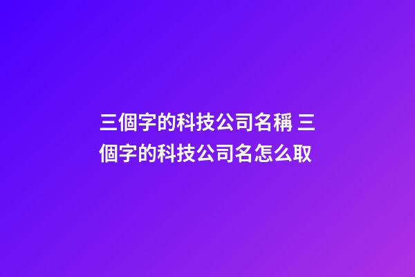 三個字的科技公司名稱 三個字的科技公司名怎么取-第1張-公司起名-玄機派